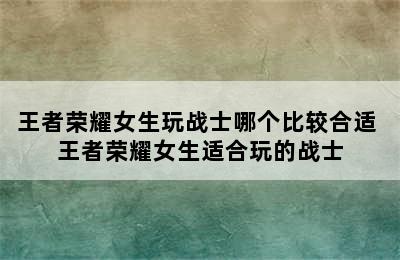 王者荣耀女生玩战士哪个比较合适 王者荣耀女生适合玩的战士